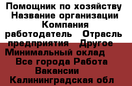 Помощник по хозяйству › Название организации ­ Компания-работодатель › Отрасль предприятия ­ Другое › Минимальный оклад ­ 1 - Все города Работа » Вакансии   . Калининградская обл.